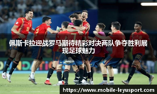 佩斯卡拉迎战罗马期待精彩对决两队争夺胜利展现足球魅力