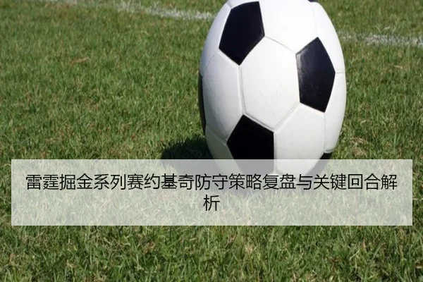 雷霆掘金系列赛约基奇防守策略复盘与关键回合解析